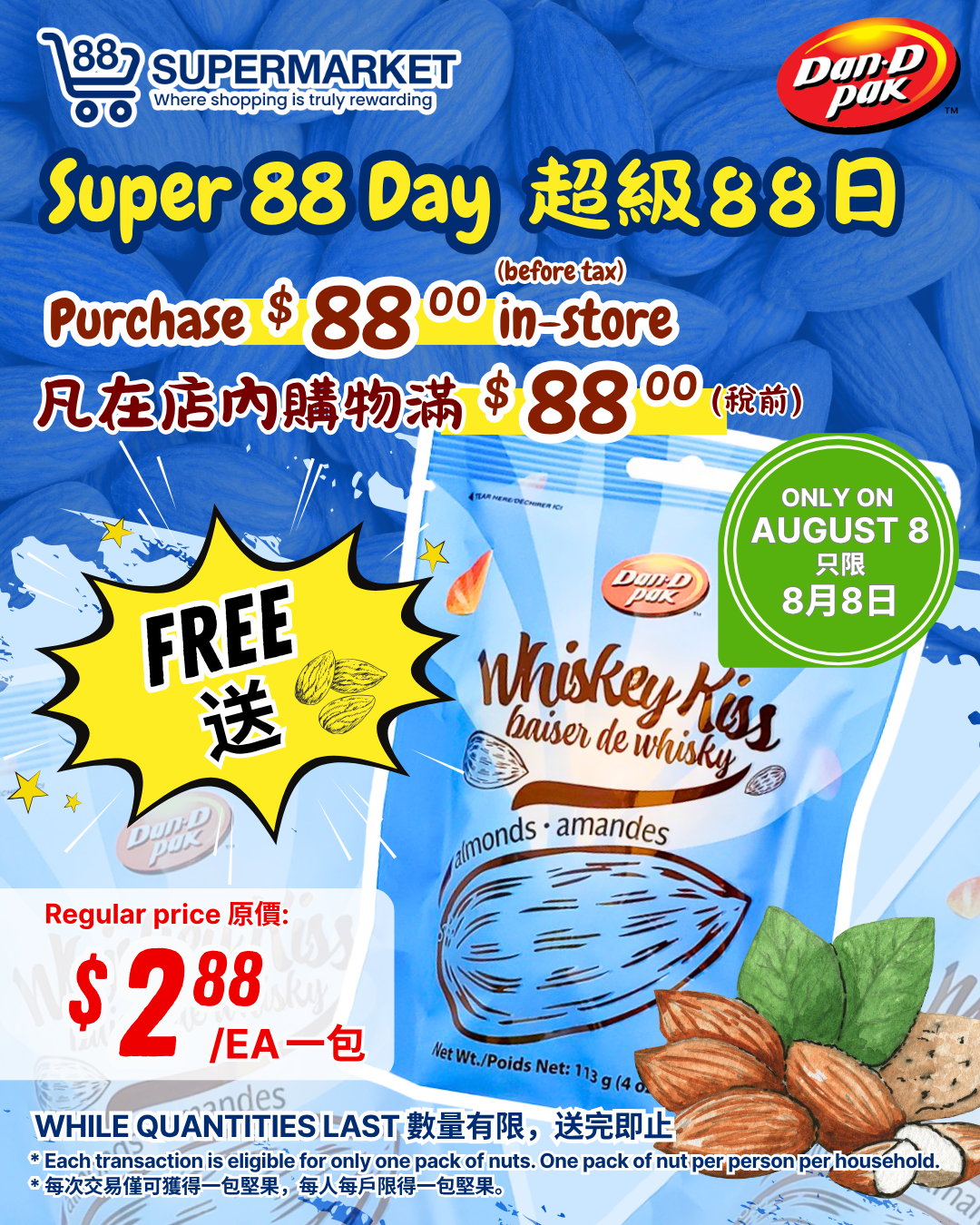 88-supermarket - 88 Supermarket - Spend $88 in-store on August 8 and get a free pack of Dan-D Pak Whiskey Kiss Almonds flyer valid from 08-08 - 08-08